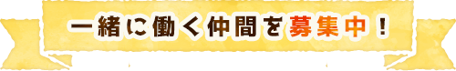 一緒に働く仲間を募集中！